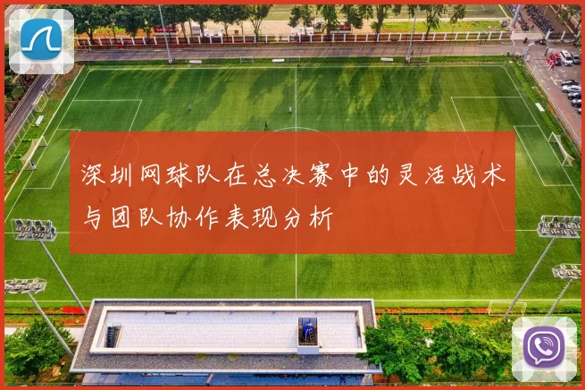 深圳网球队在总决赛中的灵活战术与团队协作表现分析