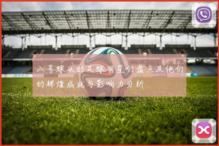 八号球衣的足球明星们盘点及他们的辉煌成就与影响力分析