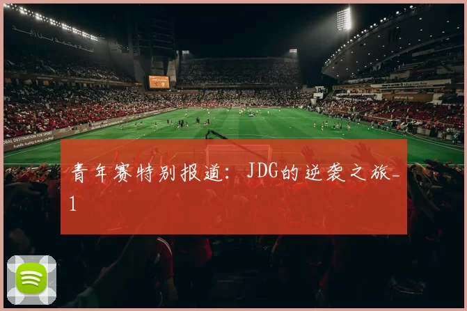 青年赛特别报道：JDG的逆袭之旅_1