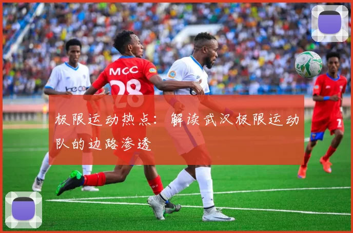极限运动热点：解读武汉极限运动队的边路渗透