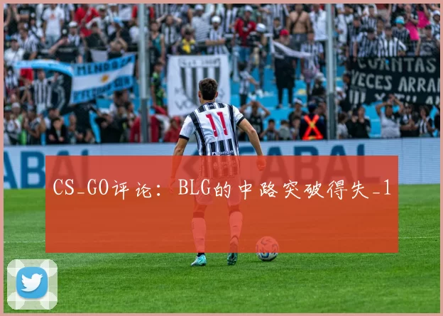 CS_GO评论：BLG的中路突破得失_1