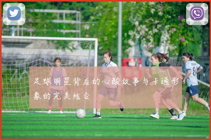 足球明星背后的心酸故事与卡通形象的完美结合
