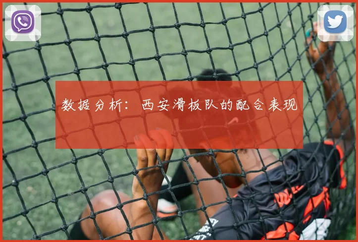 数据分析：西安滑板队的配合表现