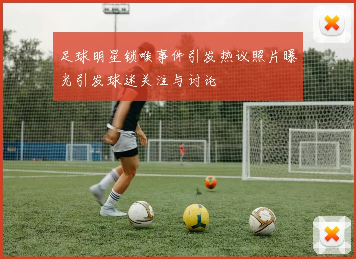 足球明星锁喉事件引发热议照片曝光引发球迷关注与讨论