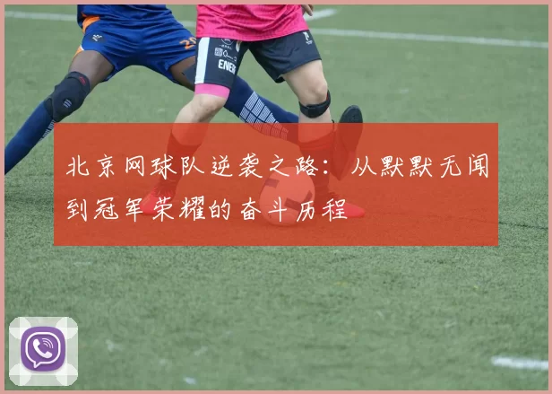 北京网球队逆袭之路：从默默无闻到冠军荣耀的奋斗历程